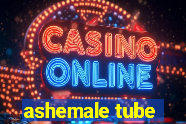 ashemale tube